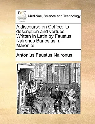 Discurso sobre el café: Su descripción y virtudes. Escrito en latín por Faustus Naironus Banesius, un maronita. - A Discourse on Coffee: Its Description and Vertues. Written in Latin by Faustus Naironus Banesius, a Maronite.