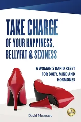 Toma las riendas de tu felicidad, grasa abdominal y sensualidad: Un rápido reajuste del cuerpo, la mente y las hormonas de una mujer - Edición para EE.UU. - Take Charge of Your Happiness, Belly Fat & Sexiness: A WOMAN'S RAPID RESET FOR BODY, MIND AND HORMONES - US Edition