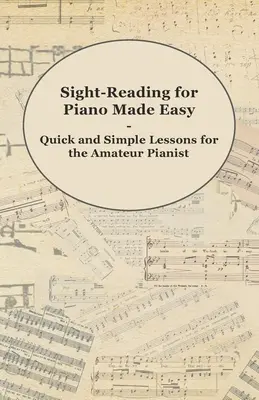 Lectura a primera vista para piano - Lecciones rápidas y sencillas para el pianista aficionado - Sight-Reading for Piano Made Easy - Quick and Simple Lessons for the Amateur Pianist