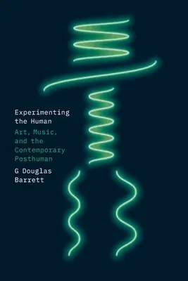 Experimentar lo humano: Arte, música y el posthumano contemporáneo - Experimenting the Human: Art, Music, and the Contemporary Posthuman