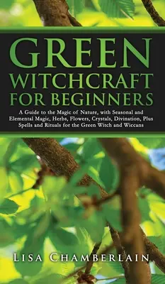 Brujería Verde para Principiantes: Una Guía para la Magia de la Naturaleza, con Magia Estacional y Elemental, Hierbas, Flores, Cristales, Adivinación, Más Hechizos a - Green Witchcraft for Beginners: A Guide to the Magic of Nature, with Seasonal and Elemental Magic, Herbs, Flowers, Crystals, Divination, Plus Spells a