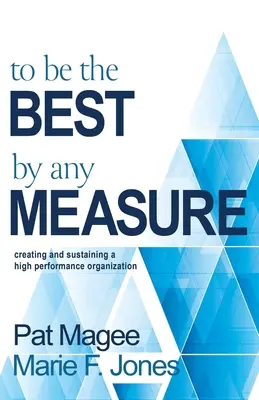 To Be the Best By Any Measure: Crear y mantener una organización de alto rendimiento - To Be the Best By Any Measure: Creating and Sustaining a High Performance Organization