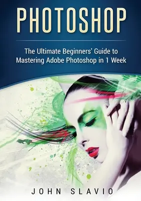 Photoshop: La guía definitiva para principiantes para dominar Adobe Photoshop en 1 semana (Versión en color) - Photoshop: The Ultimate Beginners' Guide to Mastering Adobe Photoshop in 1 Week (Color Version)