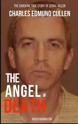 El ángel de la muerte: La espeluznante historia real del asesino en serie Charles Edmund Cullen - The Angel of Death: The Shocking True Story of Serial Killer Charles Edmund Cullen