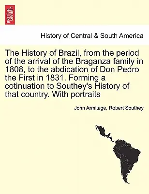 Historia de Brasil, desde la llegada de la familia Braganza en 1808, hasta la abdicación de Don Pedro I en 1831. Formando un coti - The History of Brazil, from the period of the arrival of the Braganza family in 1808, to the abdication of Don Pedro the First in 1831. Forming a coti