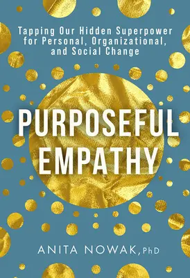 Empatía intencionada: cómo aprovechar nuestro superpoder oculto para el cambio personal, organizativo y social - Purposeful Empathy: Tapping Our Hidden Superpower for Personal, Organizational, and Social Change