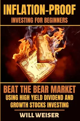 Inversión a prueba de inflación para principiantes: Vence al mercado bajista con acciones de crecimiento y dividendos de alta rentabilidad - Inflation-Proof Investing For Beginners: Beat The Bear Market Using High Yield Dividend And Growth Stocks Investing