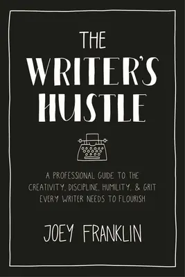 El ajetreo del escritor: Una guía profesional para la creatividad, la disciplina, la humildad y el valor que todo escritor necesita para prosperar - The Writer's Hustle: A Professional Guide to the Creativity, Discipline, Humility, and Grit Every Writer Needs to Flourish