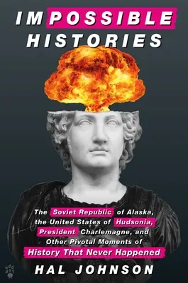Historias imposibles: La República Soviética de Alaska, los Estados Unidos de Hudsonia, el presidente Carlomagno y otros momentos cruciales de la historia. - Impossible Histories: The Soviet Republic of Alaska, the United States of Hudsonia, President Charlemagne, and Other Pivotal Moments of Hist