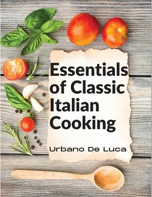 Lo esencial de la cocina italiana clásica: Platos italianos para la cocina moderna - Essentials of Classic Italian Cooking: Italian Dishes Made for the Modern Kitchen