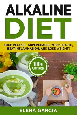 Dieta Alcalina: Recetas de Sopas - ¡Aumenta tu Salud, Vence la Inflamación y Pierde Peso! - Alkaline Diet: Soup Recipes- Supercharge Your Health, Beat Inflammation, and Lose Weight!