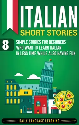 Historias cortas en italiano: 8 Historias Sencillas para Principiantes que Quieren Aprender Italiano en Menos Tiempo y a la Vez Divertirse - Italian Short Stories: 8 Simple Stories for Beginners Who Want to Learn Italian in Less Time While Also Having Fun