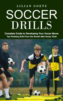 Ejercicios de fútbol: Guía completa para desarrollar tus movimientos futbolísticos (Los mejores ejercicios de finalización de los mejores clubes de fútbol del mundo) - Soccer Drills: Complete Guide to Developing Your Soccer Moves (Top Finishing Drills From the World's Best Soccer Clubs)