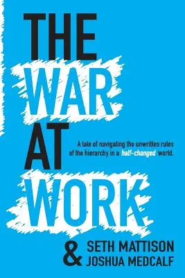 La guerra en el trabajo: A Tale of Navigating the Unwritten Rules of the Hierarchy in a Half Changed World. - The War At Work: A Tale of Navigating the Unwritten Rules of the Hierarchy in a Half Changed World.