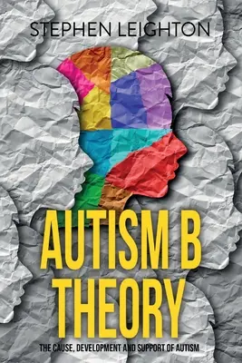 Teoría B del Autismo La causa, el desarrollo y el apoyo del autismo - Autism B Theory: The Cause, Development and Support of Autism