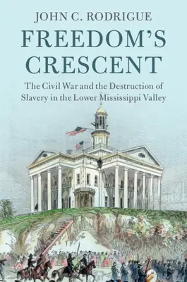 La Media Luna de la Libertad: La Guerra Civil y la destrucción de la esclavitud en el valle del Bajo Mississippi - Freedom's Crescent: The Civil War and the Destruction of Slavery in the Lower Mississippi Valley