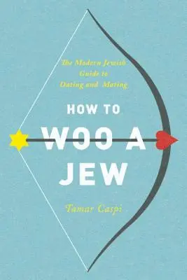 Cómo cortejar a un judío: La guía judía moderna para salir y emparejarse - How to Woo a Jew: The Modern Jewish Guide to Dating and Mating