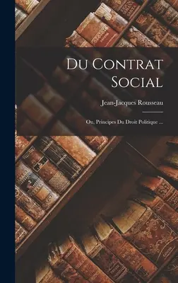 Du Contrat Social: Ou, Principes Du Droit Politique ...