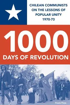 1000 días de revolución: Comunistas chilenos sobre las lecciones de la unidad popular 1970-73 - 1000 Days of Revolution: Chilean Communists on the Lessons of Popular Unity 1970-73