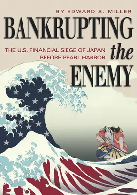 Bankrupting the Enemy: The U.S. Financial Siege of Japan Before Pearl Harbor (La bancarrota del enemigo: el asedio financiero estadounidense a Japón antes de Pearl Harbor) - Bankrupting the Enemy: The U.S. Financial Siege of Japan Before Pearl Harbor