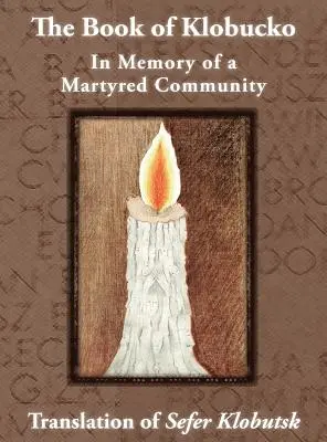 El Libro de Klobucko; En Memoria de una Comunidad Martirizada - Traducción del Sefer Klobutsk; Mazkeret Kavod le-Kkehila ha-Kkedosha she-Ushmeda - The Book of Klobucko; In Memory of a Martyred Community - Translation of Sefer Klobutsk; Mazkeret Kavod le-Kkehila ha-Kkedosha she-Ushmeda