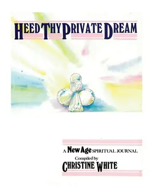 Heed Thy Private Dream: Un Diario Espiritual de la Nueva Era Compilado por Christine White: Volumen I - Heed Thy Private Dream: A New Age Spiritual Journal Compiled by Christine White: Volume I