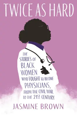 El doble de duro: Historias de mujeres negras que lucharon por ser médicas, desde la Guerra Civil hasta el siglo XXI - Twice as Hard: The Stories of Black Women Who Fought to Become Physicians, from the Civil War to the 21st Century