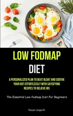 Dieta baja en Fodmap: Un plan personalizado para vencer la hinchazón y aliviar su intestino sin esfuerzo con recetas satisfactorias para aliviar el SII (The Essenti - Low Fodmap Diet: A Personalized Plan To Beat Bloat And Soothe Your Gut Effortlessly With Satisfying Recipes To Relieve IBS (The Essenti