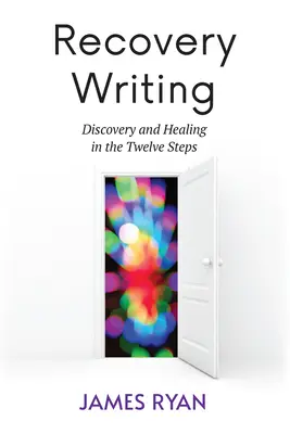 La escritura de la recuperación: Descubrimiento y curación en los Doce Pasos - Recovery Writing: Discovery and Healing in the Twelve Steps