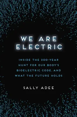 Somos eléctricos: 200 años a la caza del código bioeléctrico de nuestro cuerpo y lo que nos depara el futuro - We Are Electric: Inside the 200-Year Hunt for Our Body's Bioelectric Code, and What the Future Holds