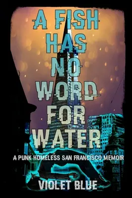 A Fish Has No Word For Water: Memorias de un vagabundo punk de San Francisco - A Fish Has No Word For Water: A punk homeless San Francisco memoir