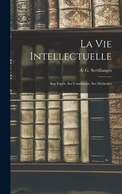 La Vie Intellectuelle; Son Esprit, Ses Conditions, Ses Mthodes (Sertillanges A. G. (Antonin Gilbert))