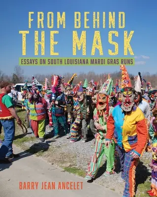 Detrás de la máscara: ensayos sobre los carnavales del sur de Luisiana - From Behind the Mask: Essays on South Louisiana Mardi Gras Runs