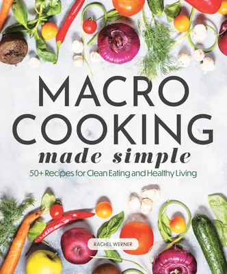 Macro Cooking Made Simple: Más de 50 recetas para una alimentación sana y una vida saludable - Macro Cooking Made Simple: 50+ Recipes for Clean Eating and Healthy Living