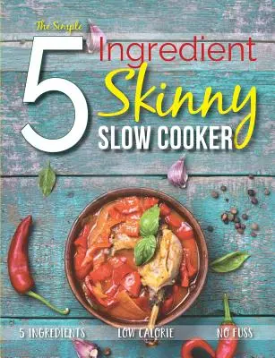 The Simple 5 Ingredient Skinny Slow Cooker: 5 ingredientes, bajas calorías, sin complicaciones - The Simple 5 Ingredient Skinny Slow Cooker: 5 Ingredients, Low Calorie, No Fuss