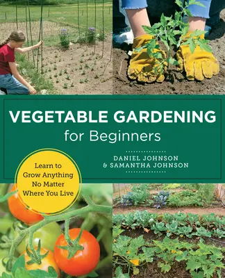 Jardinería para principiantes: Aprende a cultivar cualquier cosa, vivas donde vivas - Vegetable Gardening for Beginners: Learn to Grow Anything No Matter Where You Live