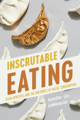 Inscrutable Eating: El apetito asiático y la retórica del consumo racial - Inscrutable Eating: Asian Appetites and the Rhetorics of Racial Consumption