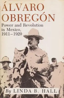 Álvaro Obregón: Poder y revolución en México, 1911-1920 - Alvaro Obregon: Power and Revolution in Mexico, 1911-1920