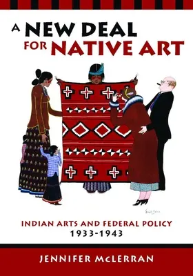 Un Nuevo Trato para el Arte Indígena: Arte indio y política federal, 1933-1943 - A New Deal for Native Art: Indian Arts and Federal Policy, 1933-1943
