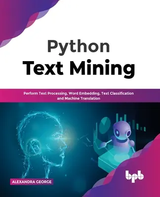Python Text Mining: Procesamiento de textos, incrustación de palabras, clasificación de textos y traducción automática - Python Text Mining: Perform Text Processing, Word Embedding, Text Classification and Machine Translation
