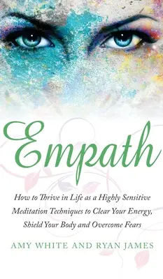 Empatía: Cómo prosperar en la vida como una persona altamente sensible - Técnicas de meditación para limpiar tu energía, proteger tu cuerpo y superar las dificultades. - Empath: How to Thrive in Life as a Highly Sensitive - Meditation Techniques to Clear Your Energy, Shield Your Body and Overcom