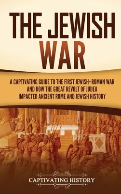 La Guerra de los Judíos: Una cautivadora guía sobre la primera guerra judeo-romana y cómo la gran revuelta de Judea impactó en la antigua Roma y en la historia judía. - The Jewish War: A Captivating Guide to the First Jewish-Roman War and How the Great Revolt of Judea Impacted Ancient Rome and Jewish H