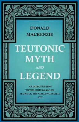 Mito y leyenda teutónicos - Introducción a las Eddas y Sagas, Beowulf, El Nibelungo, etc. - Teutonic Myth and Legend - An Introduction to the Eddas & Sagas, Beowulf, The Nibelungenlied, etc