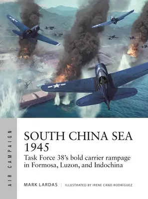 Mar de China Meridional 1945: El audaz asalto del Grupo de Tareas 38 en Formosa, Luzón e Indochina - South China Sea 1945: Task Force 38's Bold Carrier Rampage in Formosa, Luzon, and Indochina