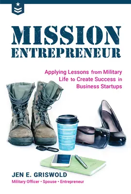 Misión Emprendedora: Cómo aplicar las lecciones de la vida militar para lograr el éxito en la creación de empresas - Mission Entrepreneur: Applying Lessons from Military Life to Create Success in Business Startups