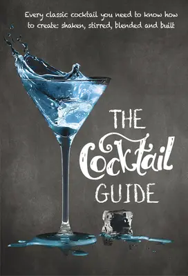 Guía de cócteles: Todos los Cócteles Clásicos que Necesitas Saber Hacer, Agitados, Removidos, Mezclados y Elaborados - The Cocktail Guide: Every Classic Cocktail You Need to Know How to Make, Shaken, Stirred, Blended and Built