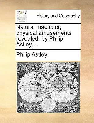 Magia natural: Or, Physical Amusements Revealed, de Philip Astley, ... - Natural Magic: Or, Physical Amusements Revealed, by Philip Astley, ...