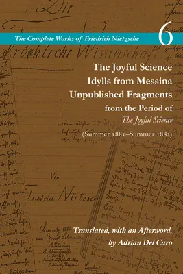 La Ciencia Alegre / Idilios de Mesina / Fragmentos inéditos del período de la Ciencia Alegre (primavera 1881-verano 1882): Volumen 6 - The Joyful Science / Idylls from Messina / Unpublished Fragments from the Period of the Joyful Science (Spring 1881-Summer 1882): Volume 6