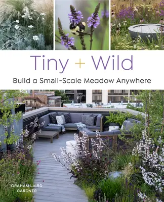 Pequeño y salvaje: construye un prado a pequeña escala en cualquier lugar - Tiny and Wild: Build a Small-Scale Meadow Anywhere