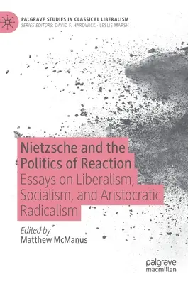 Nietzsche y la política de la reacción: Ensayos sobre liberalismo, socialismo y radicalismo aristocrático - Nietzsche and the Politics of Reaction: Essays on Liberalism, Socialism, and Aristocratic Radicalism